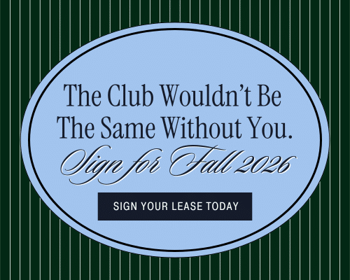 The club wouldn't be the same wihtout you. Sign for Fall 2026. Sign your lease today.